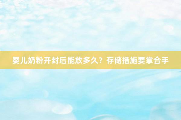 婴儿奶粉开封后能放多久？存储措施要掌合手
