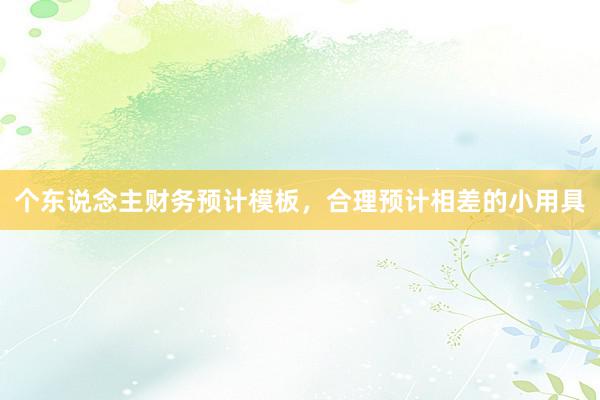 个东说念主财务预计模板，合理预计相差的小用具