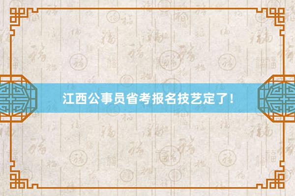江西公事员省考报名技艺定了！