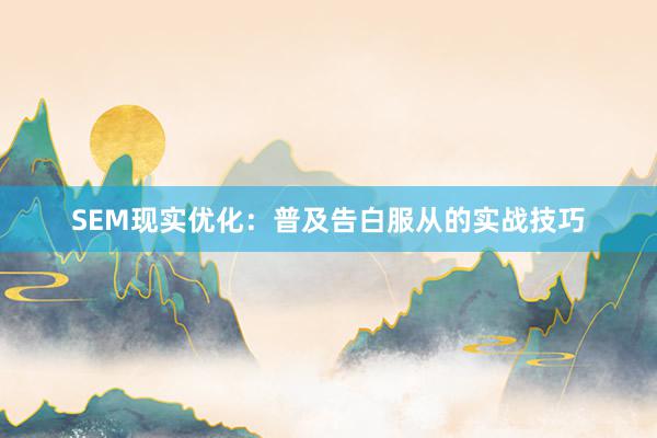 SEM现实优化：普及告白服从的实战技巧