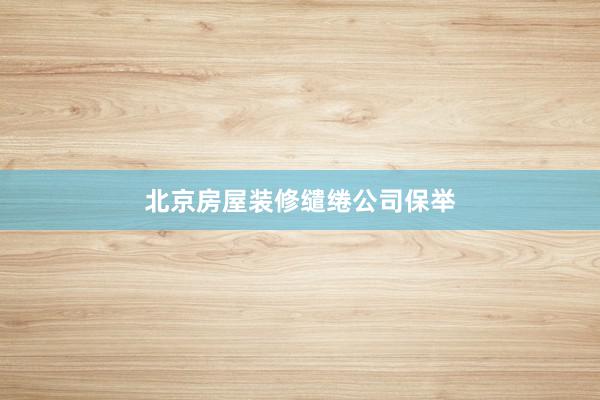 北京房屋装修缱绻公司保举