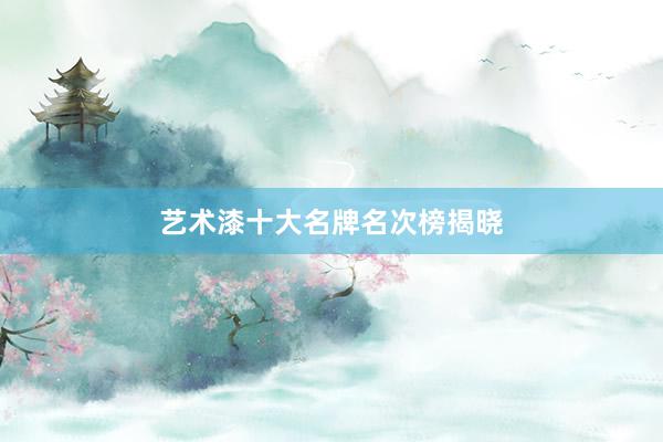艺术漆十大名牌名次榜揭晓
