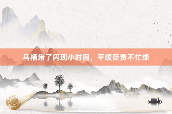 马桶堵了闪现小时间，平缓贬责不忙绿