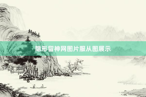 隐形留神网图片服从图展示