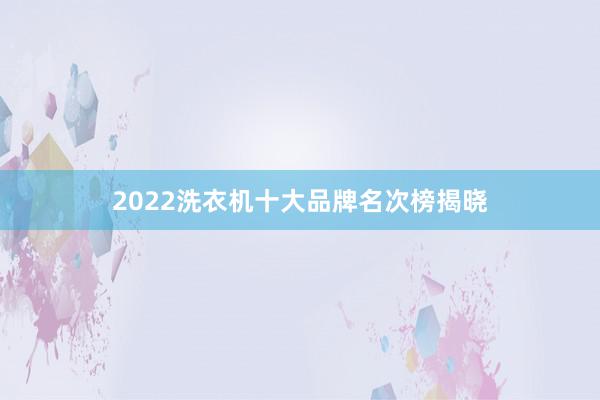 2022洗衣机十大品牌名次榜揭晓