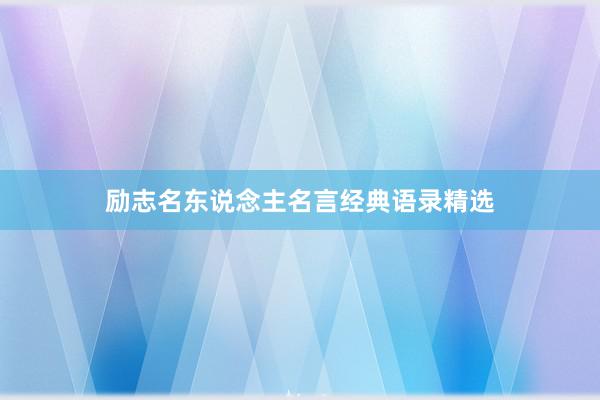 励志名东说念主名言经典语录精选