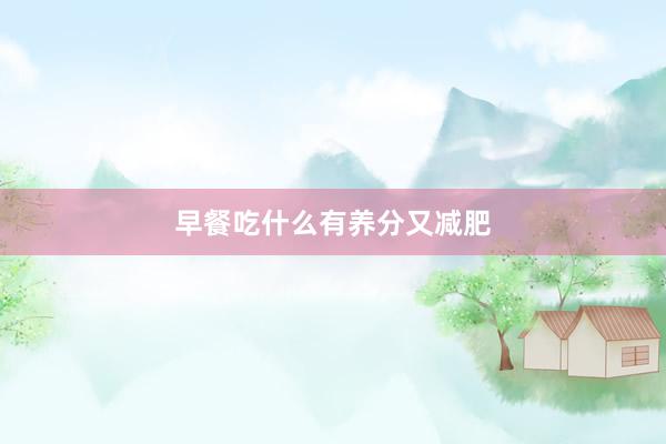 早餐吃什么有养分又减肥