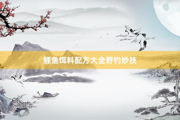 鲤鱼饵料配方大全野钓妙技